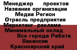 Менеджер BTL-проектов › Название организации ­ Медиа Регион › Отрасль предприятия ­ Маркетинг, реклама, PR › Минимальный оклад ­ 20 000 - Все города Работа » Вакансии   . Красноярский край,Бородино г.